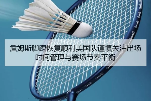 詹姆斯脚踝恢复顺利美国队谨慎关注出场时间管理与赛场节奏平衡
